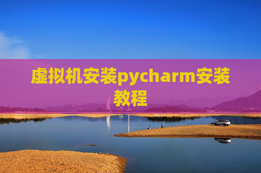 虚拟机安装pycharm安装教程 虚拟机安装pycharm安装教程